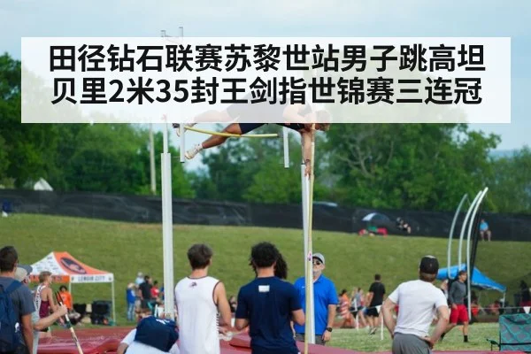 田径钻石联赛苏黎世站男子跳高坦贝里2米35封王剑指世锦赛三连冠