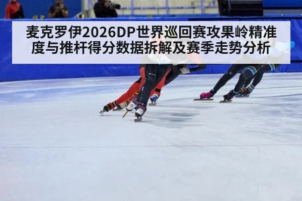 麦克罗伊2026DP世界巡回赛攻果岭精准度与推杆得分数据拆解及赛季走势分析